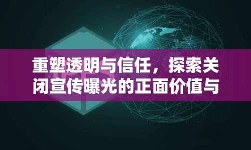 重塑透明與信任，探索關閉宣傳曝光的正面價值與實施路徑