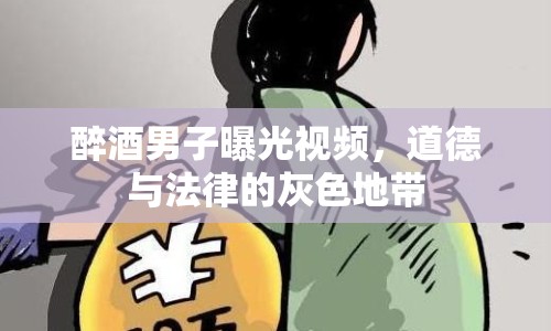 醉酒男子曝光視頻，道德與法律的灰色地帶