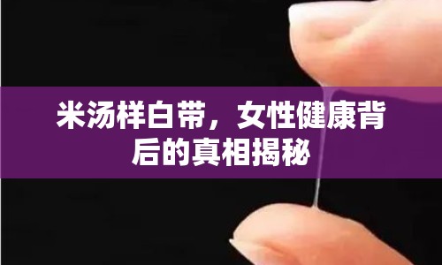 米湯樣白帶，女性健康背后的真相揭秘