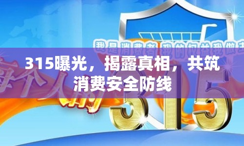 315曝光，揭露真相，共筑消費(fèi)安全防線