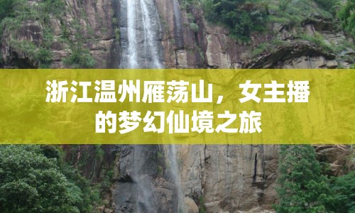 浙江溫州雁蕩山，女主播的夢幻仙境之旅