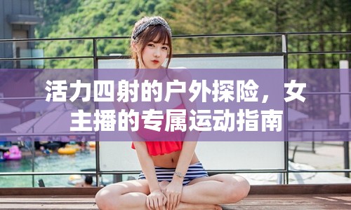 活力四射的戶外探險，女主播的專屬運動指南