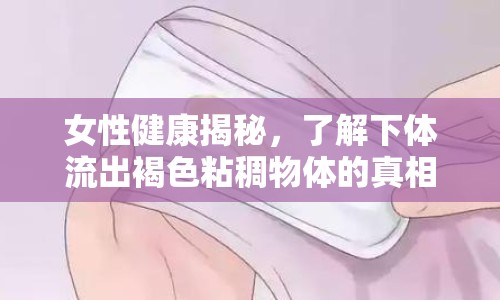 女性健康揭秘，了解下體流出褐色粘稠物體的真相