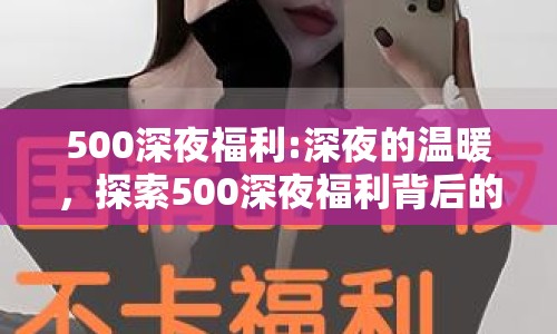 500深夜福利:深夜的溫暖，探索500深夜福利背后的故事