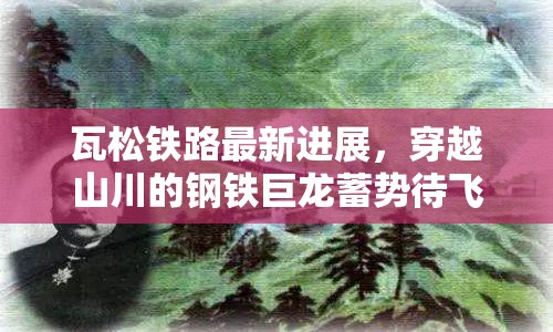 瓦松鐵路最新進展，穿越山川的鋼鐵巨龍蓄勢待飛