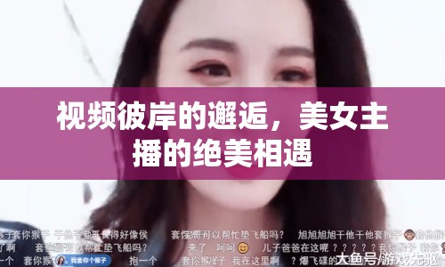 視頻彼岸的邂逅，美女主播的絕美相遇