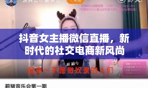 抖音女主播微信直播，新時代的社交電商新風尚