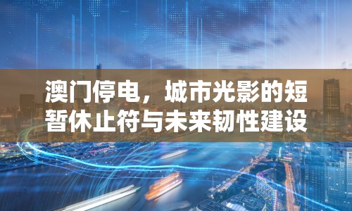 澳門停電，城市光影的短暫休止符與未來韌性建設的思考