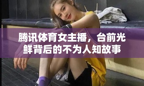 騰訊體育女主播，臺前光鮮背后的不為人知故事