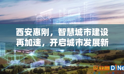 西安惠剛，智慧城市建設(shè)再加速，開啟城市發(fā)展新篇章