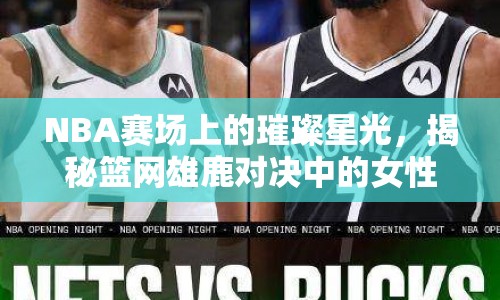 NBA賽場上的璀璨星光，揭秘籃網雄鹿對決中的女性力量