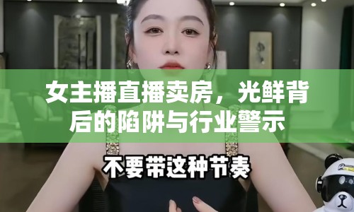 女主播直播賣房，光鮮背后的陷阱與行業(yè)警示