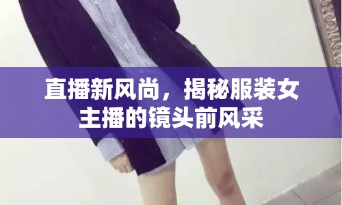 直播新風尚，揭秘服裝女主播的鏡頭前風采