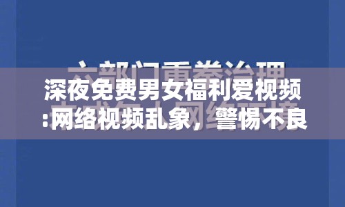 深夜免費(fèi)男女福利愛(ài)視頻:網(wǎng)絡(luò)視頻亂象，警惕不良信息侵蝕