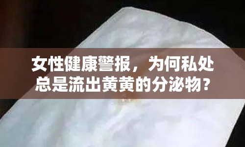 女性健康警報，為何私處總是流出黃黃的分泌物？