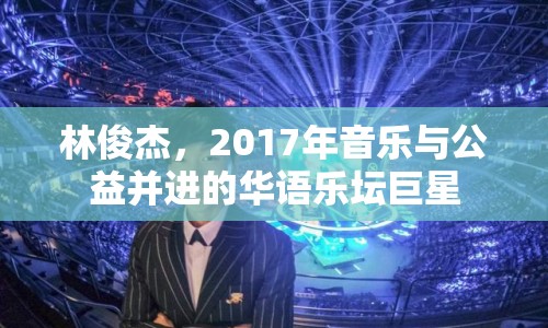 林俊杰，2017年音樂與公益并進的華語樂壇巨星