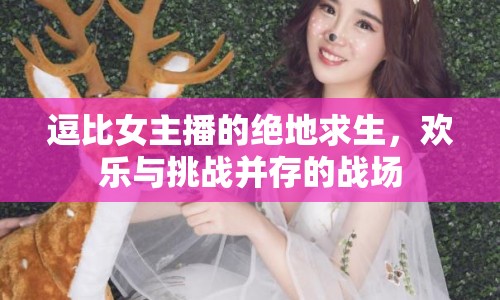 逗比女主播的絕地求生，歡樂與挑戰(zhàn)并存的戰(zhàn)場