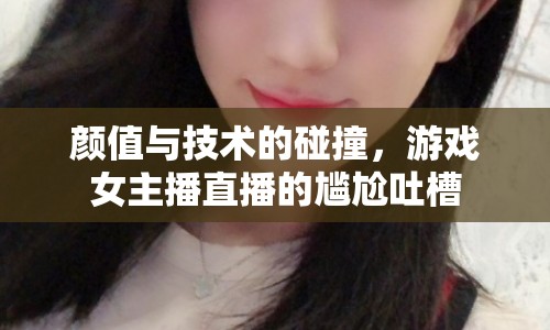 顏值與技術(shù)的碰撞，游戲女主播直播的尷尬吐槽