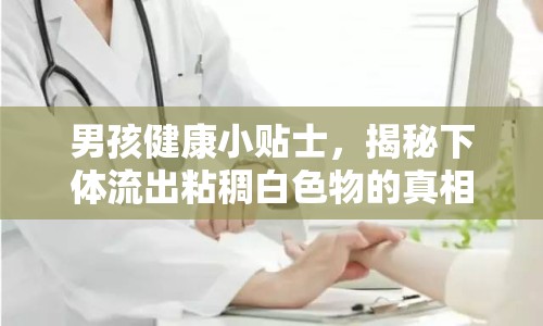 男孩健康小貼士，揭秘下體流出粘稠白色物的真相