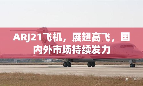 ARJ21飛機(jī)，展翅高飛，國內(nèi)外市場持續(xù)發(fā)力