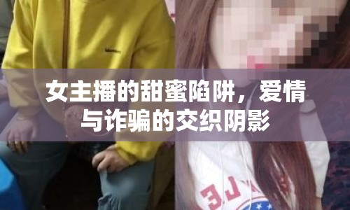 女主播的甜蜜陷阱，愛情與詐騙的交織陰影