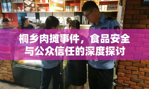 桐鄉(xiāng)肉攤事件，食品安全與公眾信任的深度探討