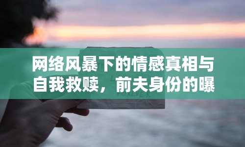 網絡風暴下的情感真相與自我救贖，前夫身份的曝光