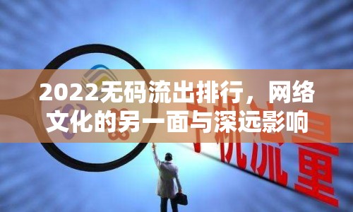 2022無碼流出排行，網絡文化的另一面與深遠影響分析