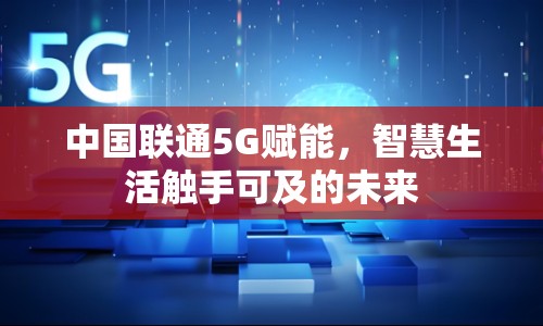 中國聯(lián)通5G賦能，智慧生活觸手可及的未來