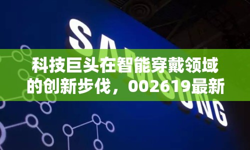 科技巨頭在智能穿戴領(lǐng)域的創(chuàng)新步伐，002619最新動(dòng)態(tài)揭秘