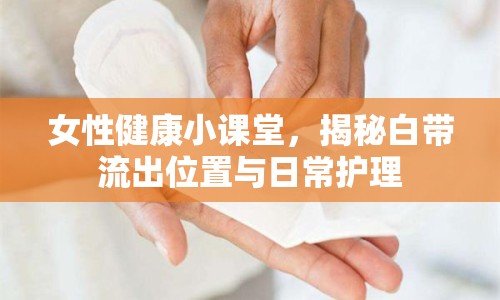 女性健康小課堂，揭秘白帶流出位置與日常護(hù)理