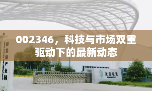 002346，科技與市場雙重驅(qū)動下的最新動態(tài)