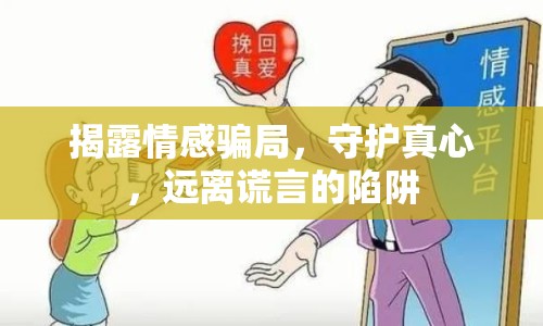 揭露情感騙局，守護(hù)真心，遠(yuǎn)離謊言的陷阱