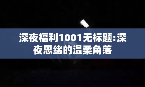 深夜福利1001無(wú)標(biāo)題:深夜思緒的溫柔角落