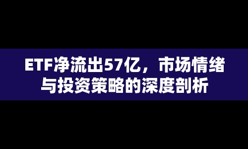 ETF凈流出57億，市場(chǎng)情緒與投資策略的深度剖析