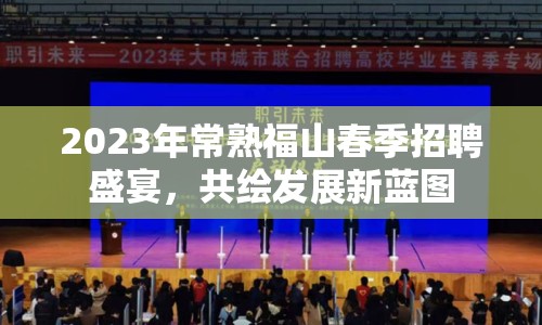 2023年常熟福山春季招聘盛宴，共繪發(fā)展新藍(lán)圖