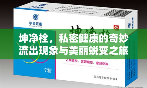 坤凈栓，私密健康的奇妙流出現(xiàn)象與美麗蛻變之旅