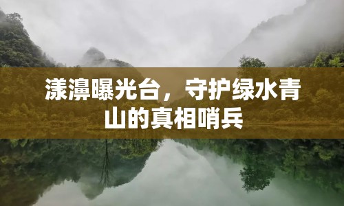 漾濞曝光臺，守護(hù)綠水青山的真相哨兵