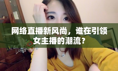 網絡直播新風尚，誰在引領女主播的潮流？