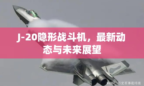 J-20隱形戰(zhàn)斗機(jī)，最新動態(tài)與未來展望