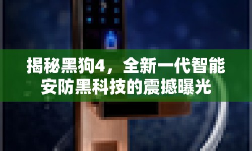 揭秘黑狗4，全新一代智能安防黑科技的震撼曝光