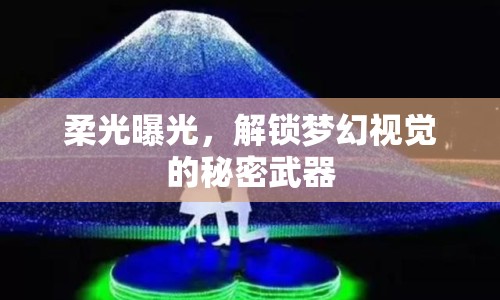 柔光曝光，解鎖夢幻視覺的秘密武器