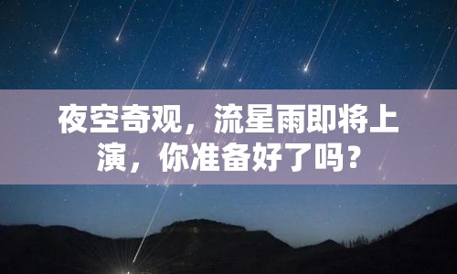 夜空奇觀，流星雨即將上演，你準(zhǔn)備好了嗎？