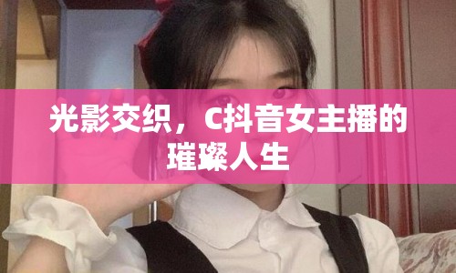 光影交織，C抖音女主播的璀璨人生