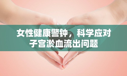 女性健康警鐘，科學應對子宮淤血流出問題