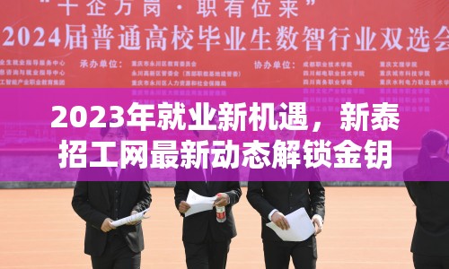 2023年就業(yè)新機遇，新泰招工網(wǎng)最新動態(tài)解鎖金鑰匙