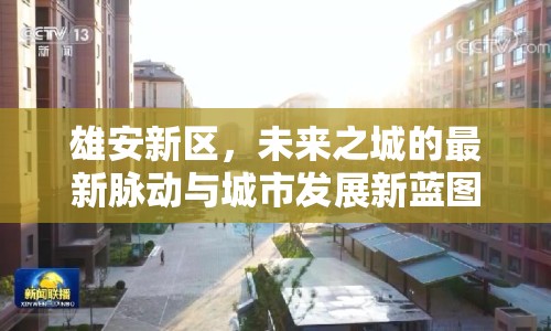 雄安新區(qū)，未來之城的最新脈動與城市發(fā)展新藍圖