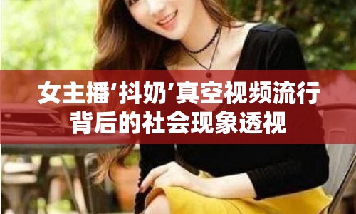 女主播‘抖奶’真空視頻流行背后的社會(huì)現(xiàn)象透視