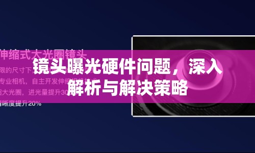 鏡頭曝光硬件問題，深入解析與解決策略