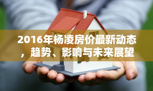 2016年楊凌房價最新動態(tài)，趨勢、影響與未來展望